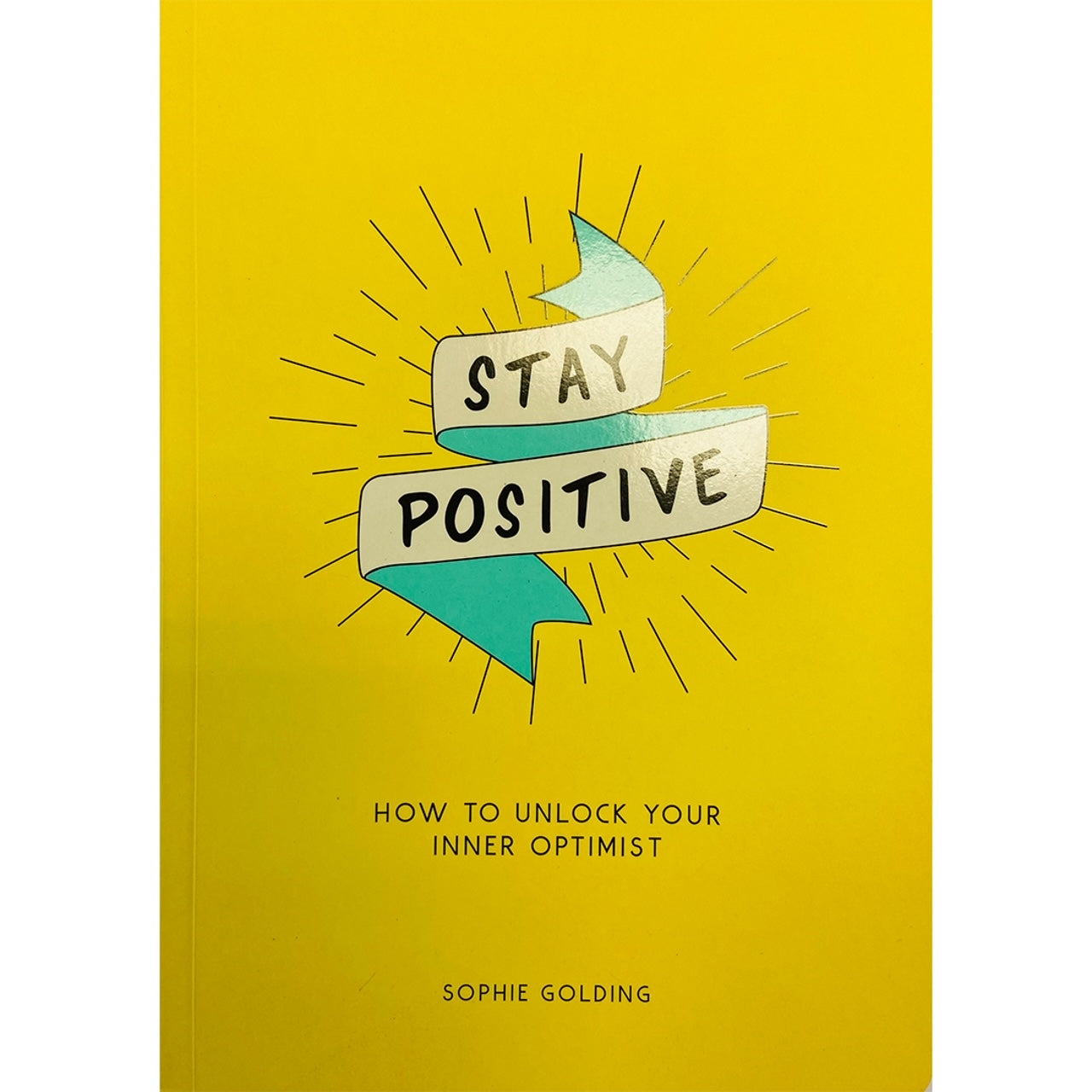 Stay Positive: How to Unlock your Inner Optimist by Sophie Golding