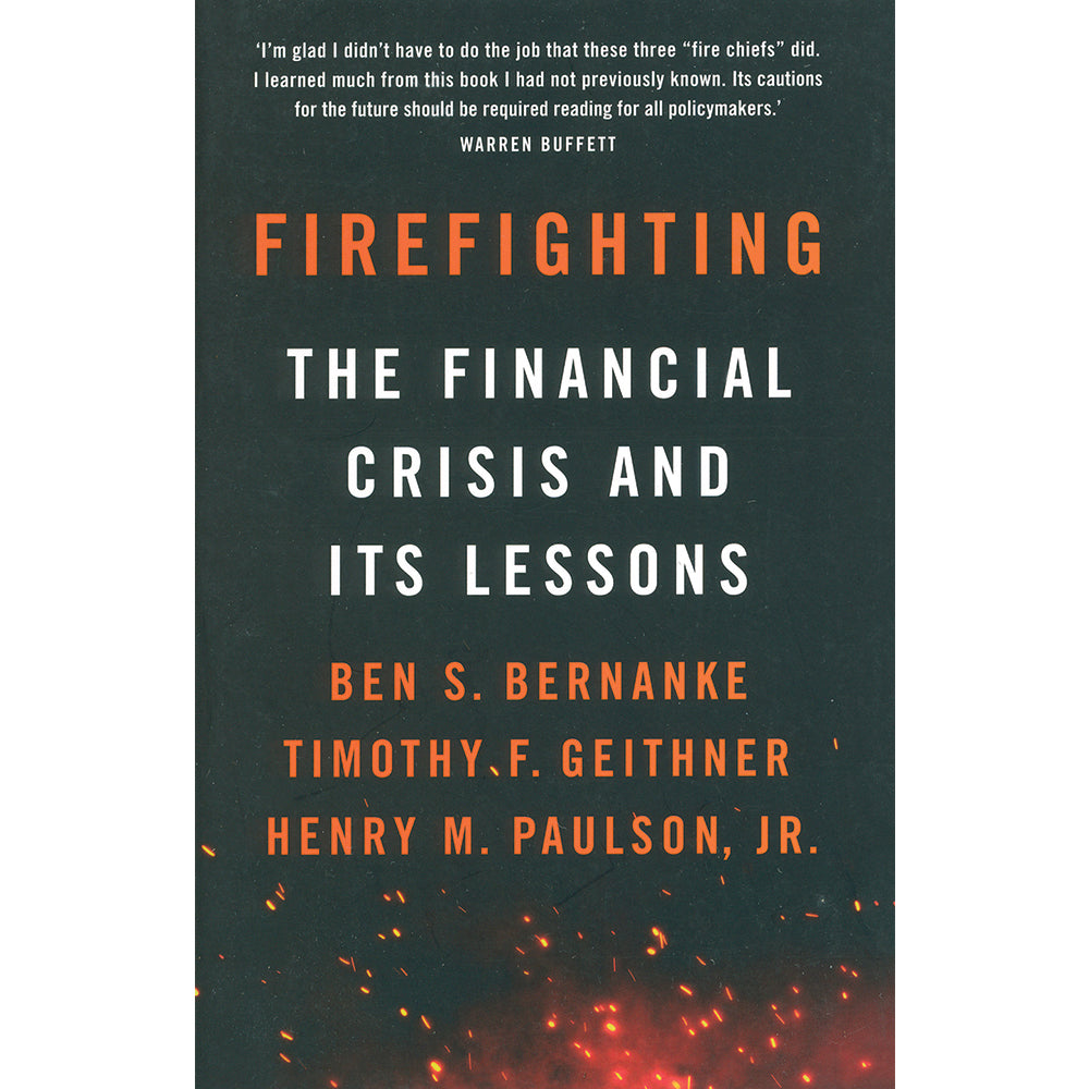 Firefighting: The Financial Crisis and Its Lessons by Ben S. Bernanke, Timothy F. Geithner, Henry M. Paulson