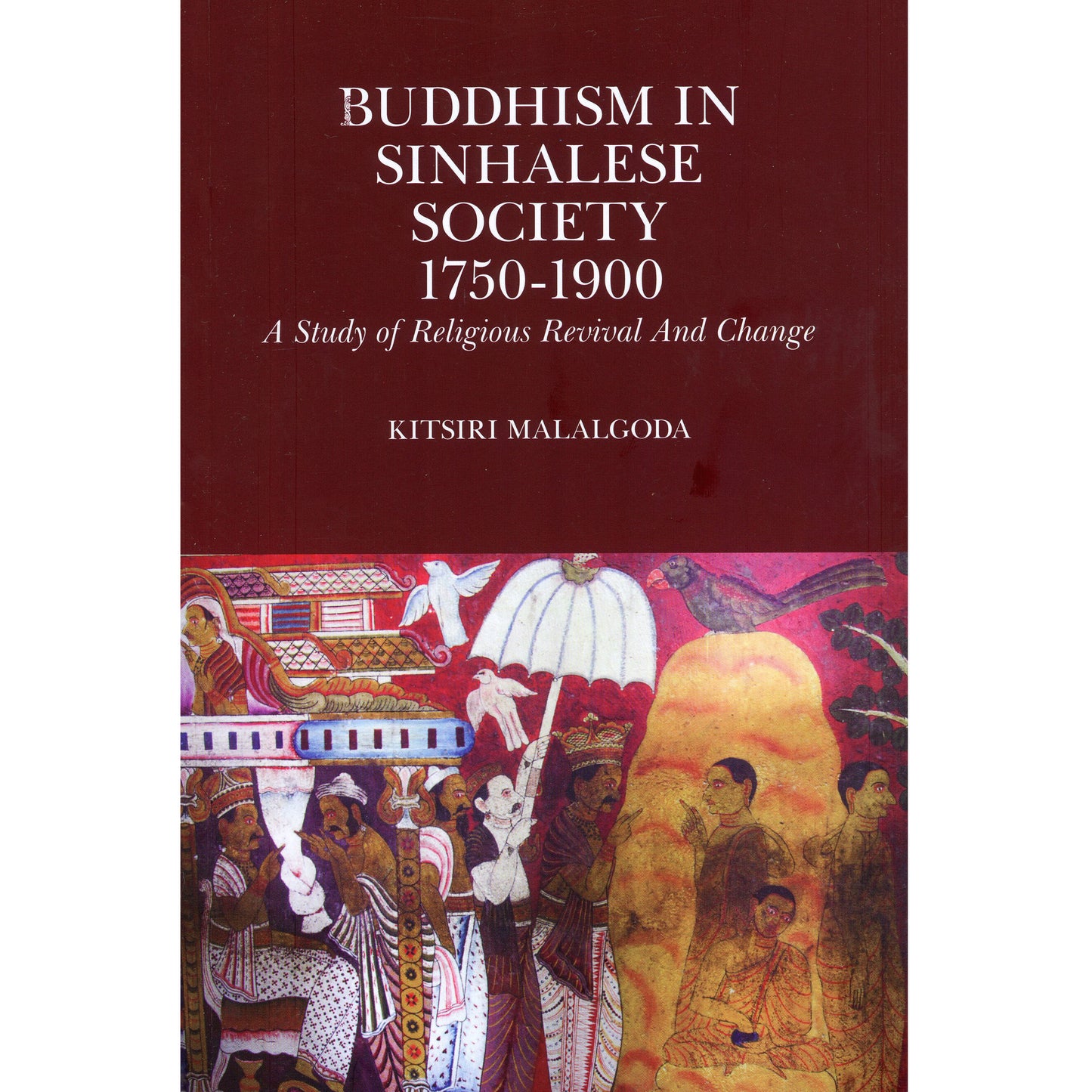 Buddhism in Sinhalese Society 1750 – 1900: A Study of Religious Revival and Change by Kitsiri Malalgoda
