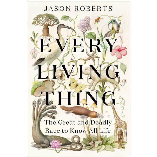 Every Living Thing: The Great and Deadly Race to Know All Life (WINNER OF THE 2025 PULITZER PRIZE FOR BIOGRAPHY)  by Jason Roberts
