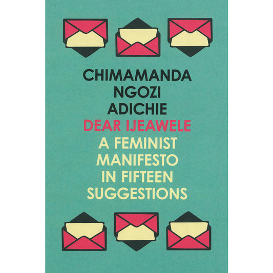 Dear Ijeawele: A Feminist Manifesto in Fifteen Suggestion by Chimamanda Ngozi Adichie