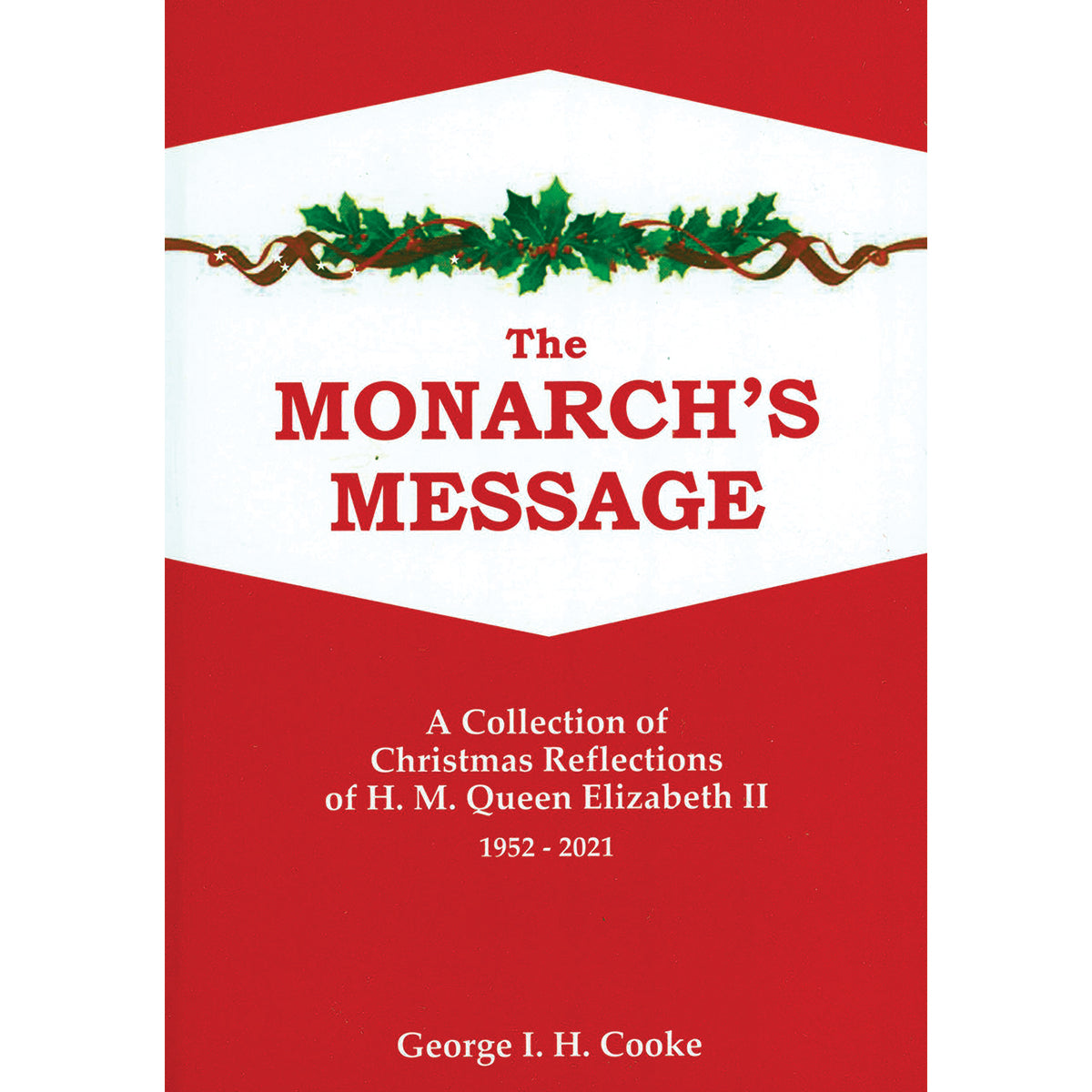 The Monarch’s Message: A Collection of Christmas Reflections of H M Queen Elizabeth II (1952-2021) by George I H Cooke