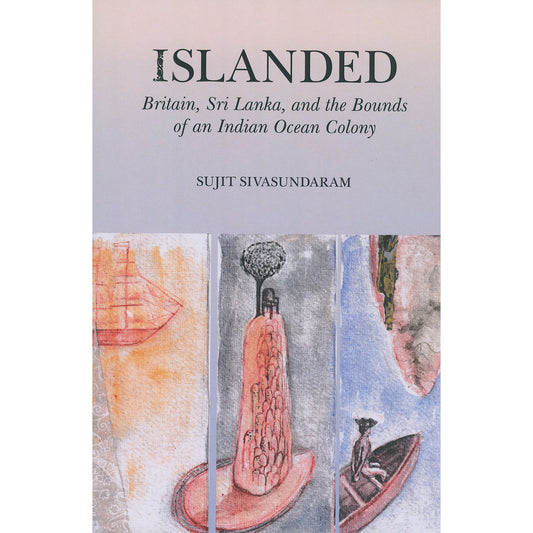 Islanded: Britain, Sri Lanka, and the Bound of an Indian Ocean Colony by Sujit Sivasundaram