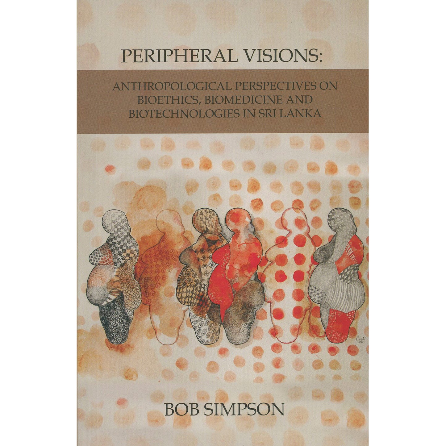 Peripheral Visions: Anthropological Perspectives on Bioethics, Biomedicine and Biotechnologies Sri Lanka by Bob Simpson