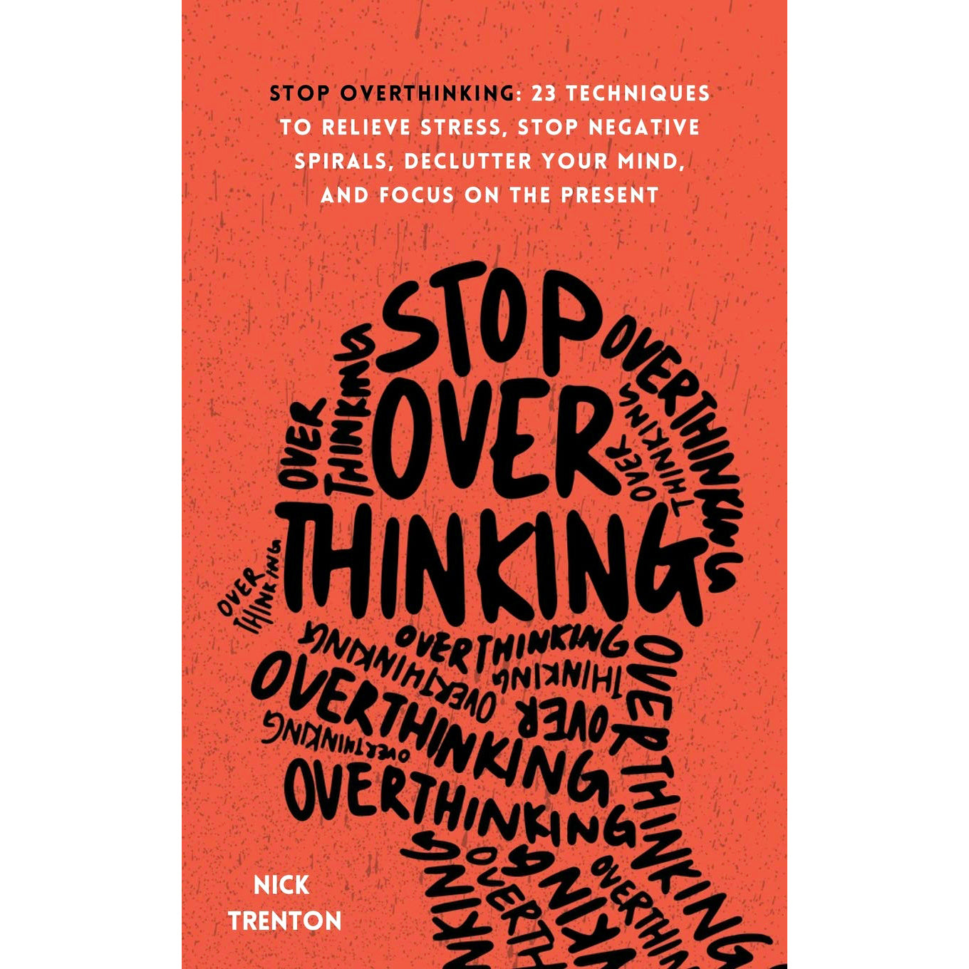Stop Overthinking: 23 Techniques to Relieve Stress, Stop Negative Spirals, Declutter your Mind, and Focus on the Present by Nick Trenton