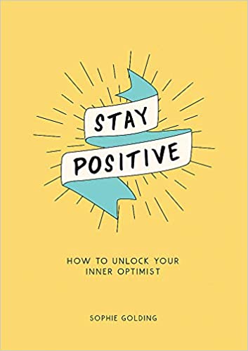 Stay Positive: How to Unlock your Inner Optimist by Sophie Golding