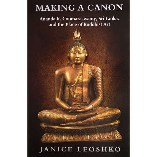 Making a canon Ananda K. Coomaraswamy, Sri Lanka, and the Place of Buddhist Art By Janice Leoshko