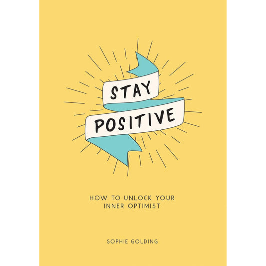 Stay Positive: How to Unlock Your Inner Optimist by Sophie Golding