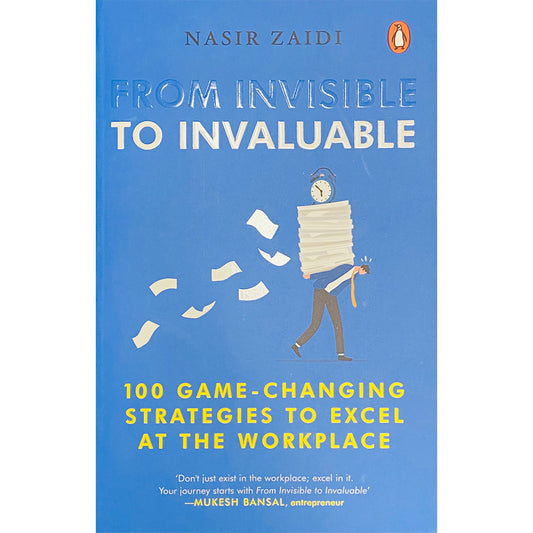 From Invisible to Invaluable: 100 Game Changing Strategies to Excel at the Workplace by Nasir Zaidi