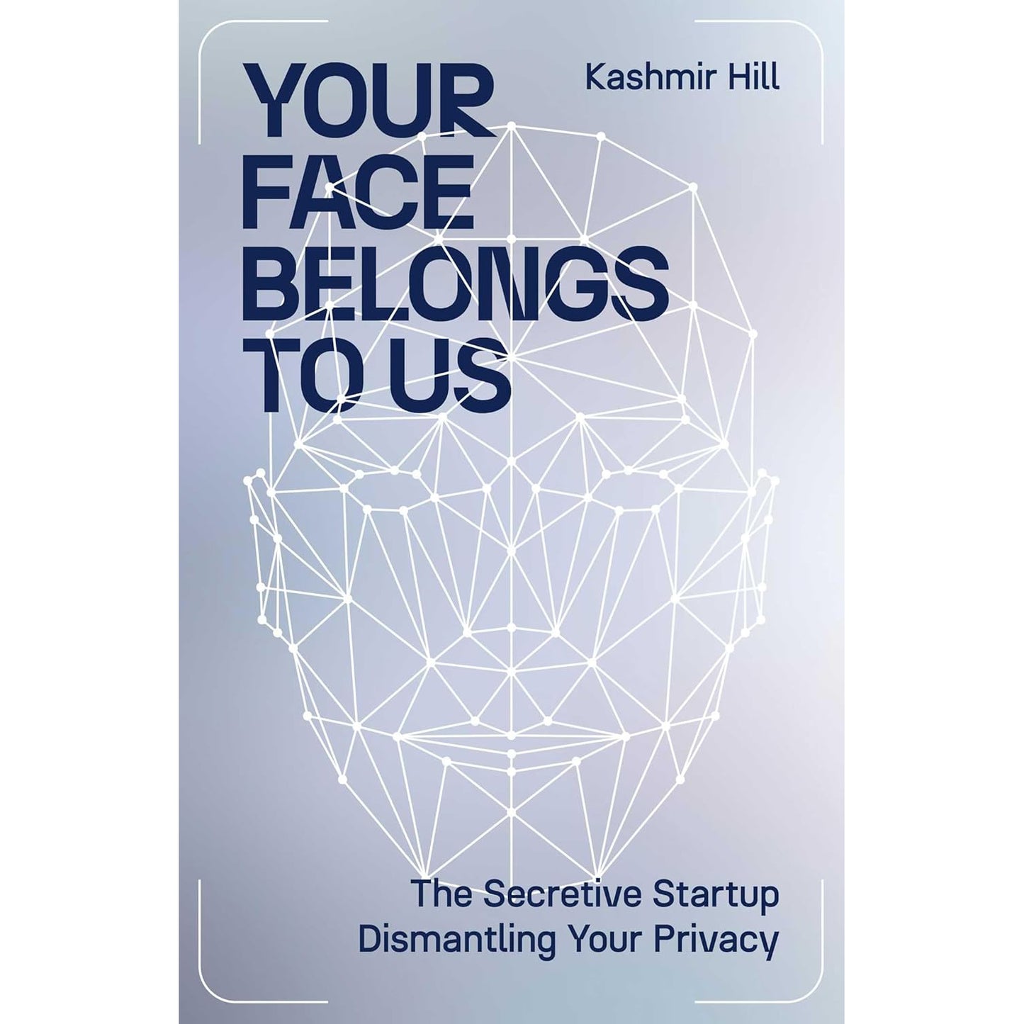 Your Face Belongs to Us: The Secretive Startup Dismantling Your Privacy by Kashmir Hill