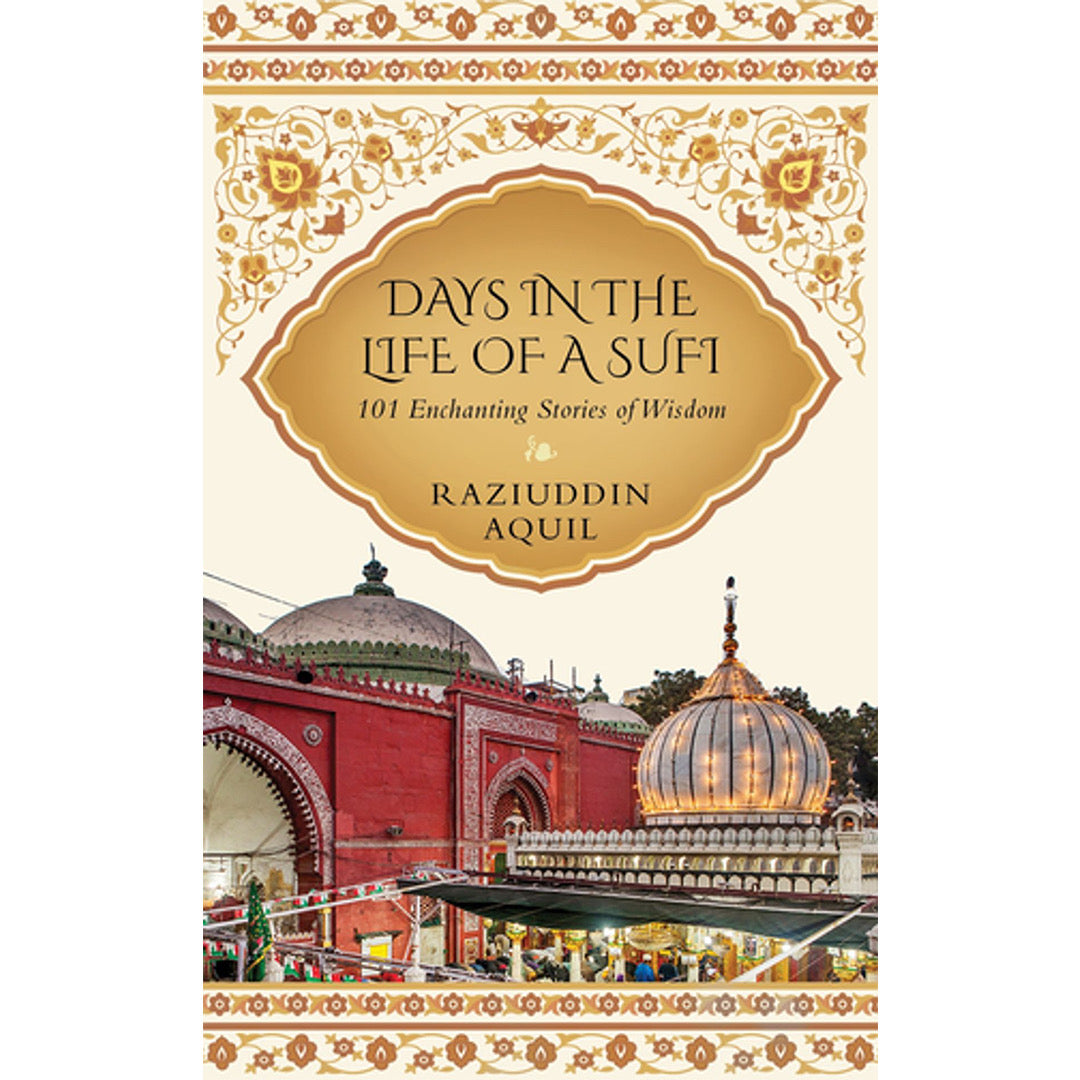 Days in the Life of a Sufi: 101 Enchanting Stories of Wisdom by Raziuddin Aquil