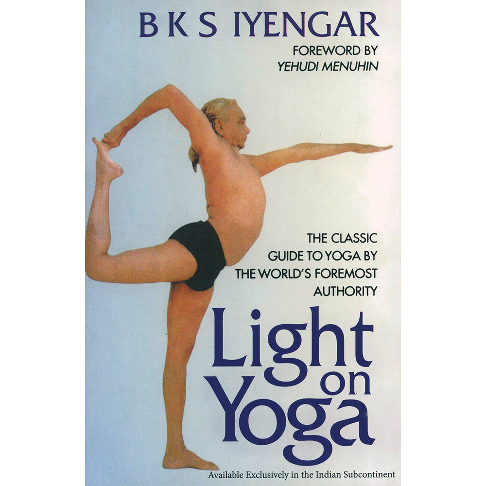 Light on Yoga: The Classic Guide to Yoga by the World’s Foremost Authority by B K S Iyengar