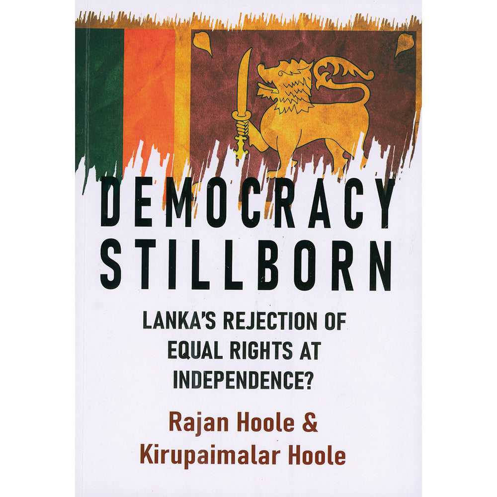 Democracy Stillborn : Lanka’s Rejection of Equal Rights at Independence? Rajan Hoole & Kirupaimalar Hoole