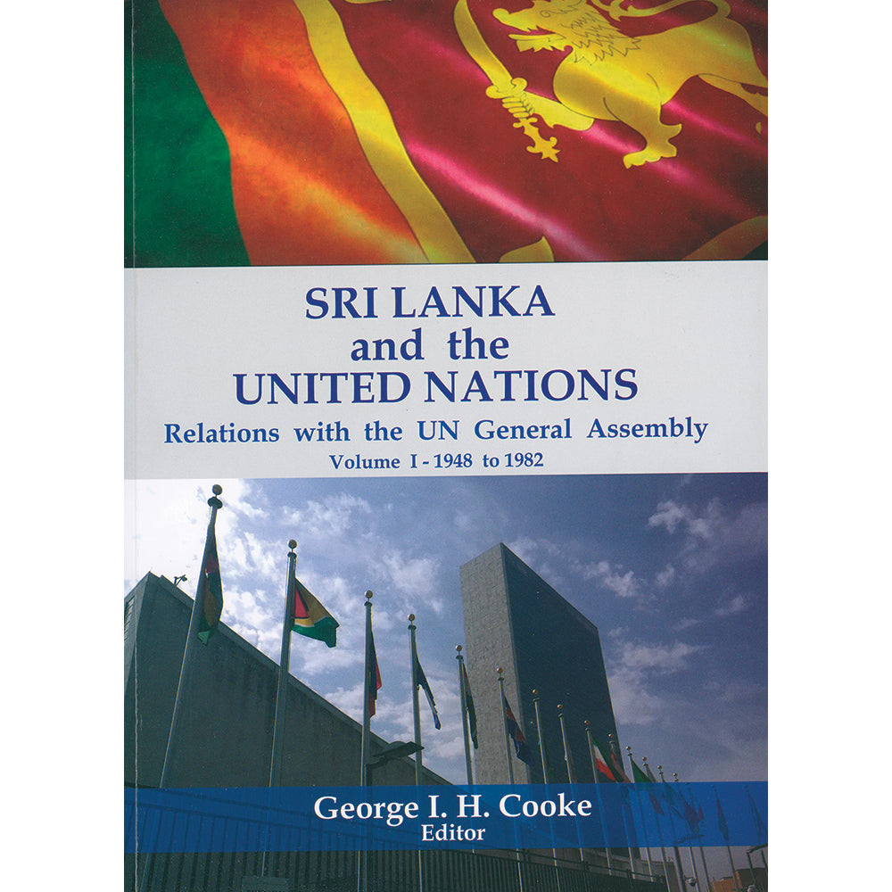 Sri Lanka & the United Nations:  Relations with the UN General Assembly, Volume I - 1948 to 1982 by George I. H. Cooke
