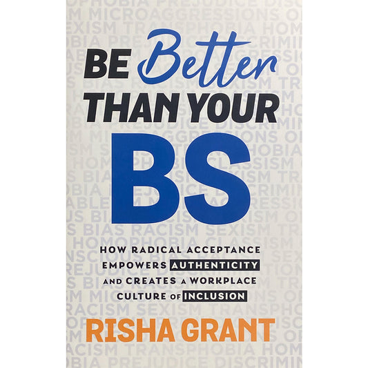 Be Better than your BS: How Radical Acceptance Empowers Authenticity and Creates a Workplace Culture of inclusion by Risha Grant