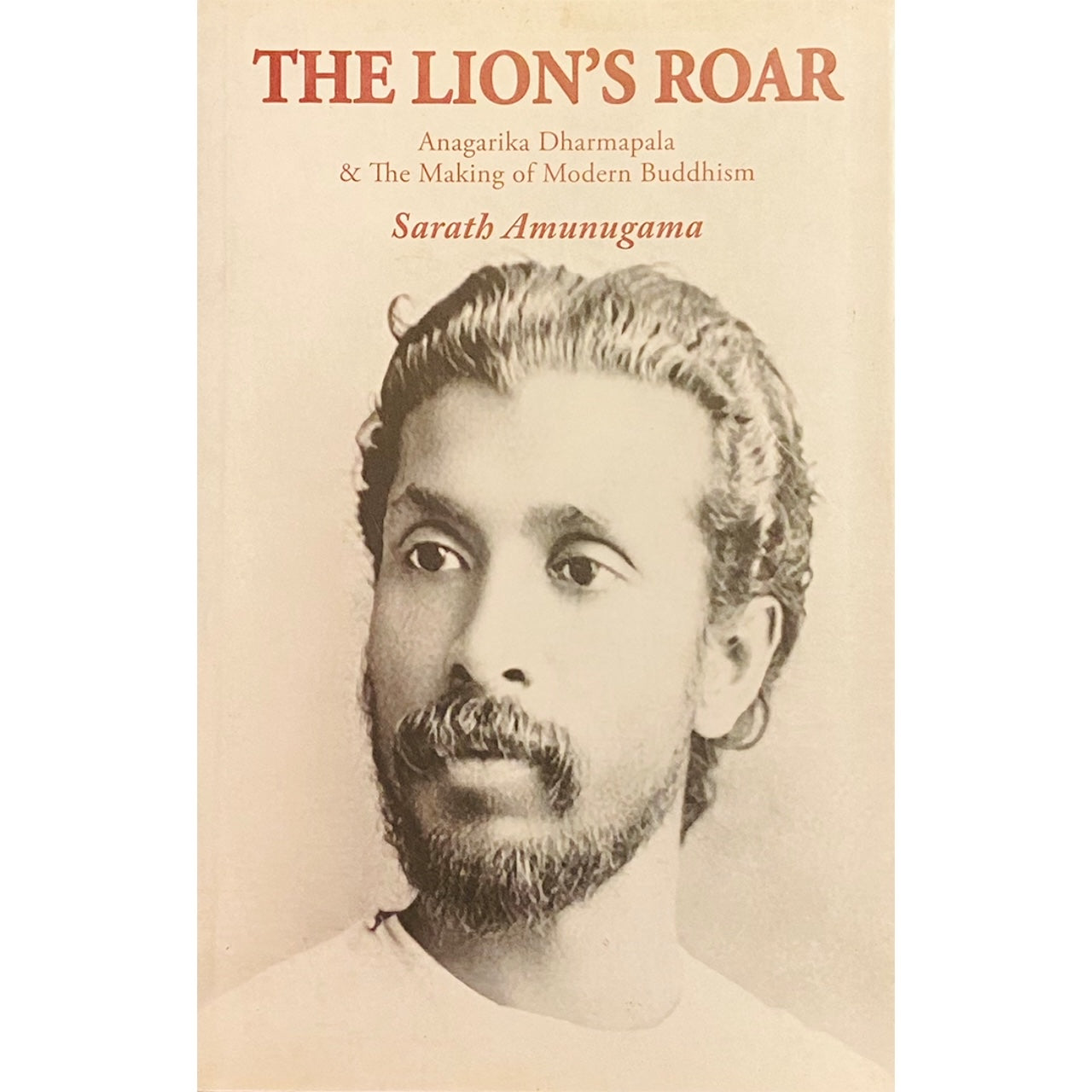 The Lion's Roar Anagarika Dharmapala & The Making of Modern Buddhism By Sarath Amunugama