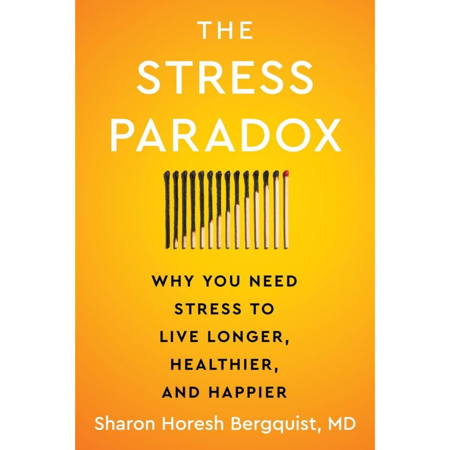 The Stress Paradox : Why You Need Stress to Live Longer, Healthier, and Happier  by Sharon Horesh Bergquist