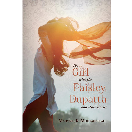 The Girl With the Paisley Dupatta and Other Stories by Mahvash K Mohtadullah