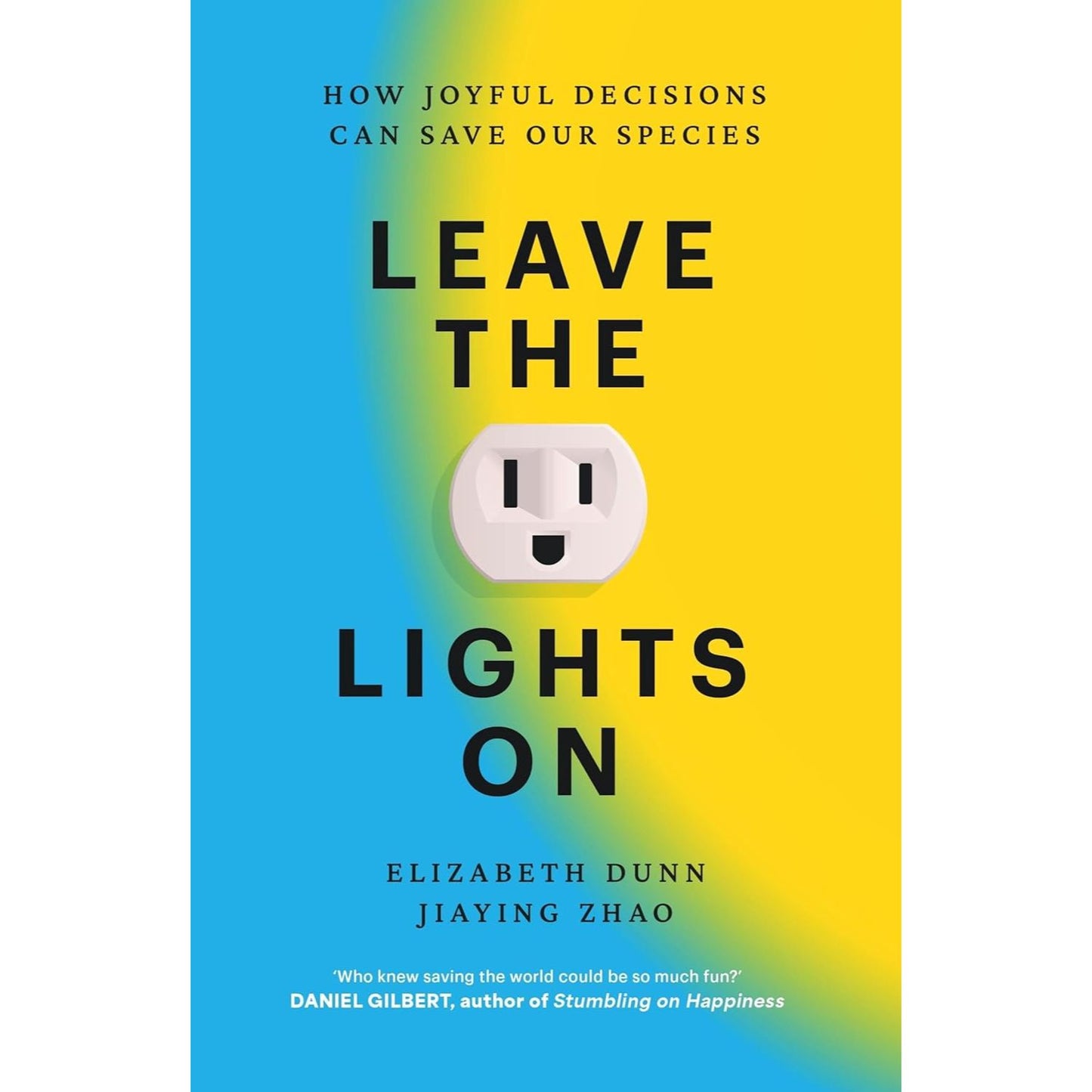 Leave the Lights On: How Joyful Decisions Can Save Our Species by Elizabeth Dunn, Jiaying Zhao