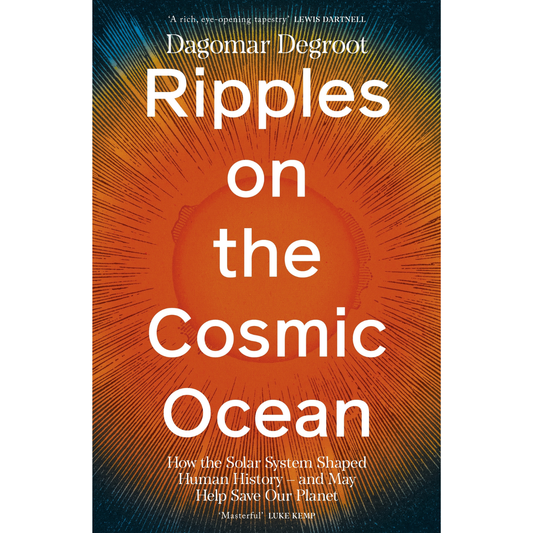 Ripples on the Cosmic Ocean: How the Solar System Shaped Human History and May Help Save Our Planet by  Dagomar Degroot