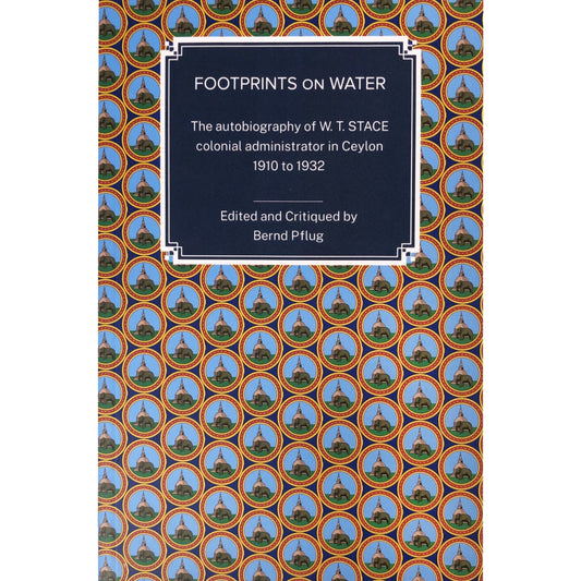 Footprints on Water: The Autobiography of W.T Stace, Colonial Administrator in Ceylon 1910 to 1932 Edited and Critiqued by Bernd Pflug.