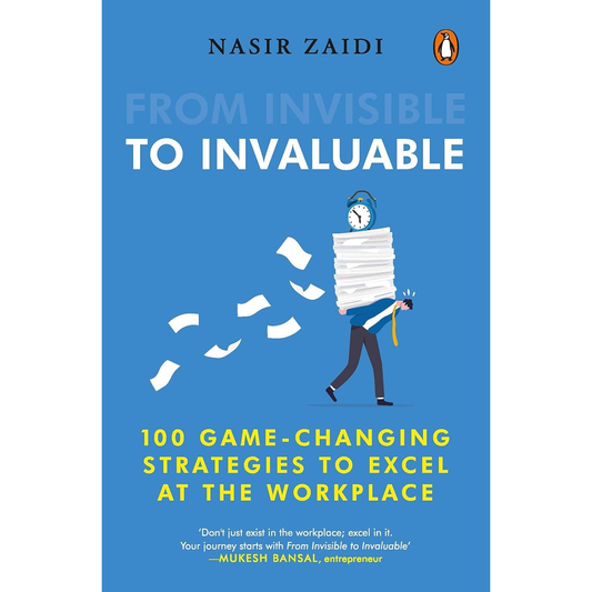 From Invisible to Invaluable: 100 Game Changing Strategies to Excel at the Workplace by Nasir Zaidi