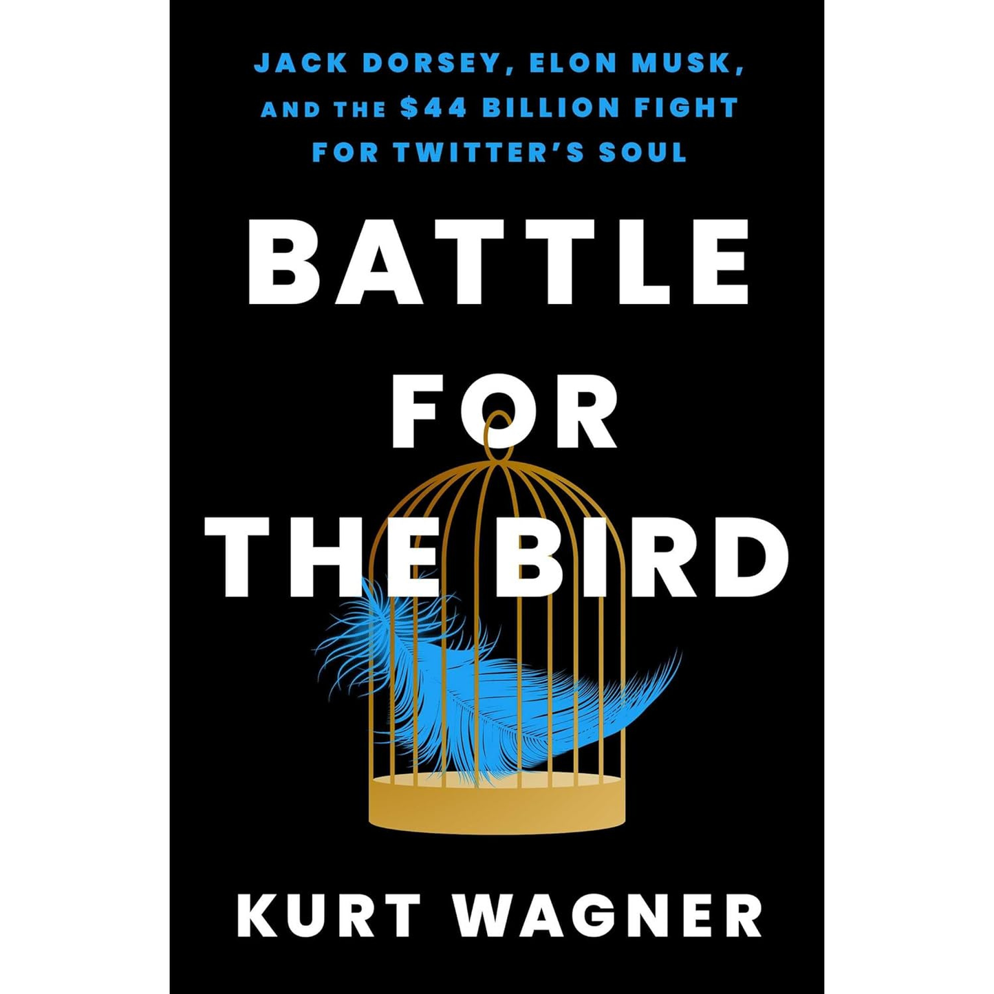 Battle for the Bird: Jack Dorsey, Elon Musk and the $44 Billion Fight for Twitter's Soul by Kurt Wagner