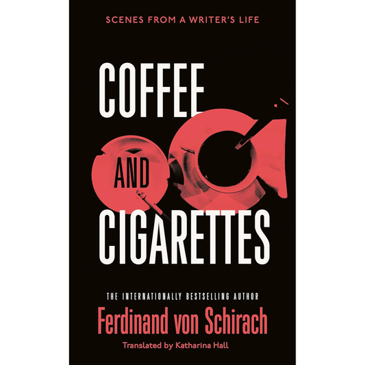 Coffee and Cigarettes: Scenes from a Writer's Life by Ferdinand von Schirach Translated by Katharina Hall