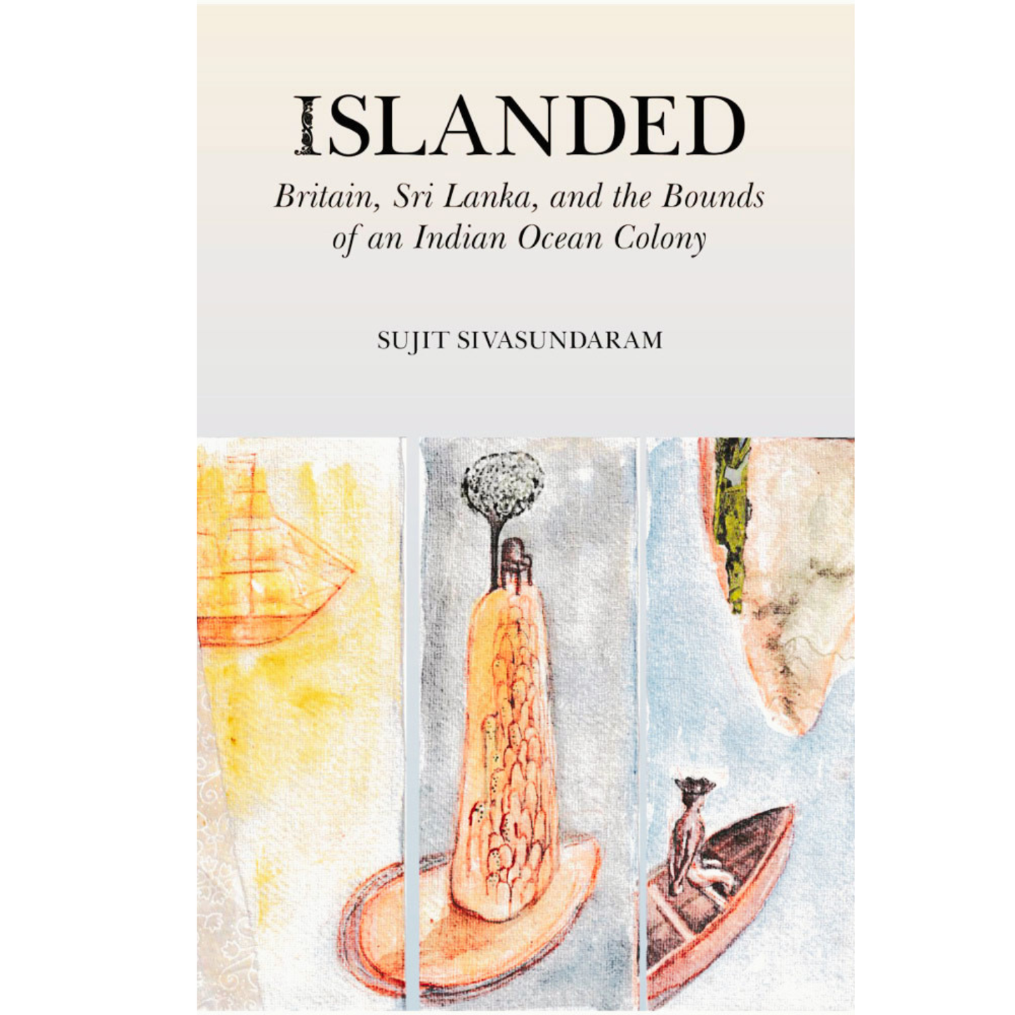 Islanded: Britain, Sri Lanka, and the Bound of an Indian Ocean Colony by Sujit Sivasundaram