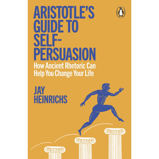 Aristotle's Guide to Self-Persuasion: How Ancient Rhetoric Can Help You Change Your Life by  Jay Heinrichs