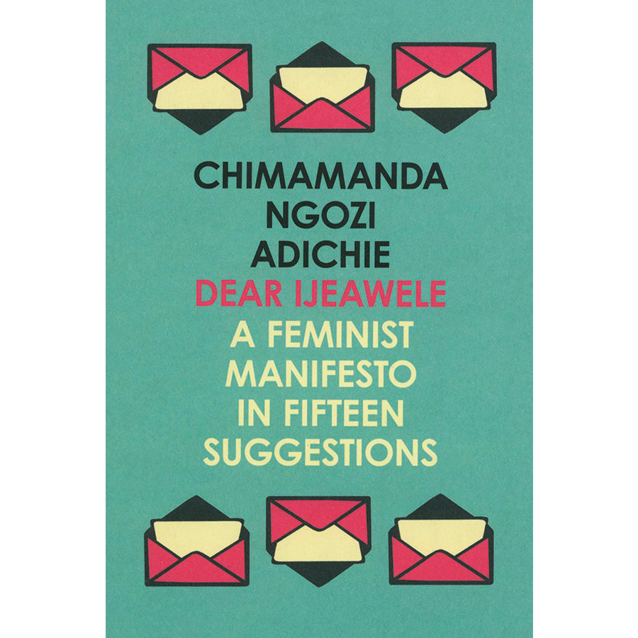 Dear Ijeawele: A Feminist Manifesto in Fifteen Suggestion by Chimamanda Ngozi Adichie