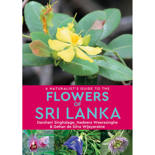 A Naturalist’s Guide to the Flowers of Sri Lanka by Darshani Sinhalage, Nadeera Weerasinghe & Gehan de Silva Wijeratne