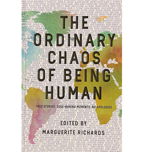 The ordinary chaos of being Human: True stories. Soul-baring Moments. No apologies, Edited by Marguerite Richards