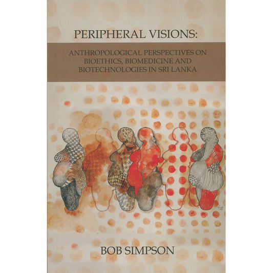 Peripheral Visions: Anthropological Perspectives on Bioethics, Biomedicine and Biotechnologies Sri Lanka by Bob Simpson