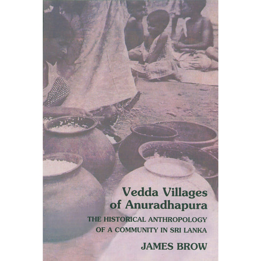 Vedda Villages of Anuradhapura: The Historical Anthropology of a Community in Sri Lanka by James Brow