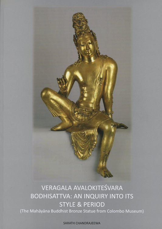 Veragala Avalokitesvara Bodhisattva: An Inquiry into its Style & Period by Sarath Chandrajeewa