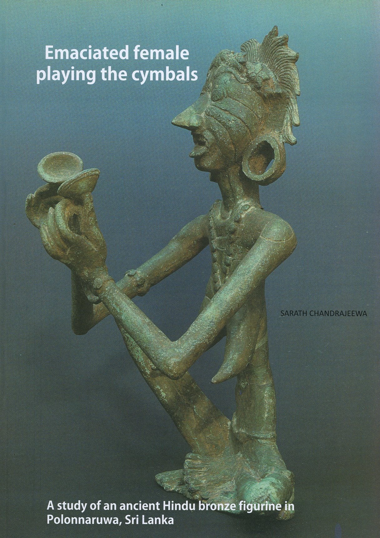 Emaciated Female playing the Cymbals: A study of an ancient Hindu bronze figurine in Polonnaruwa, Sri Lanka.  Sarath Chadrajeewa