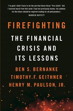 Firefighting: The Financial Crisis and Its Lessons by Ben S. Bernanke, Timothy F. Geithner, Henry M. Paulson