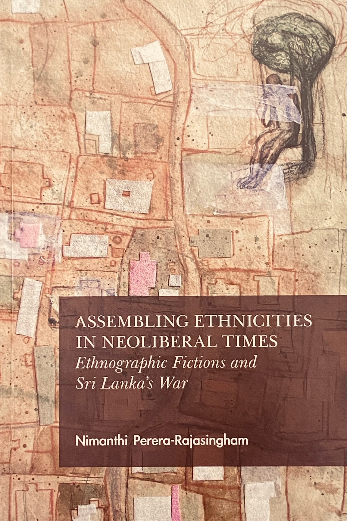 Assembling Ethnicities in Neoliberal Times: Ethnographic Fiction and Sri Lankas’ War Nimanthi Perera- Rajasingham