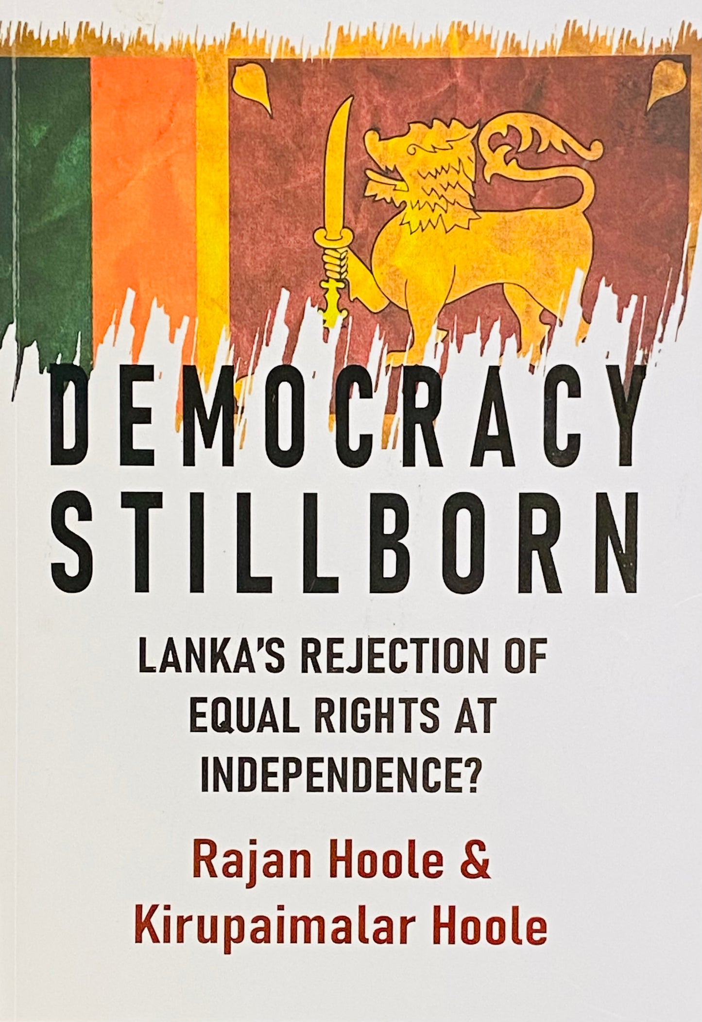 Democracy Stillborn : Lanka’s Rejection of Equal Rights at Independence? Rajan Hoole & Kirupaimalar Hoole