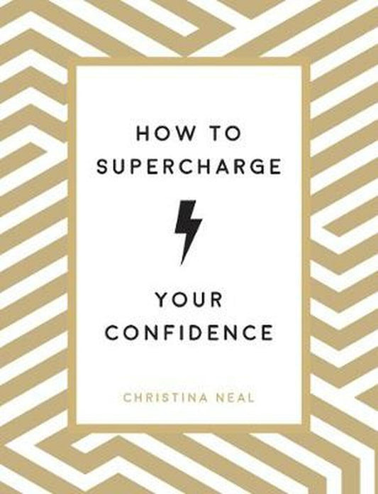 How to Supercharge Your Confidence : Ways to Make Your Self-Belief Soar. By Christina Neal