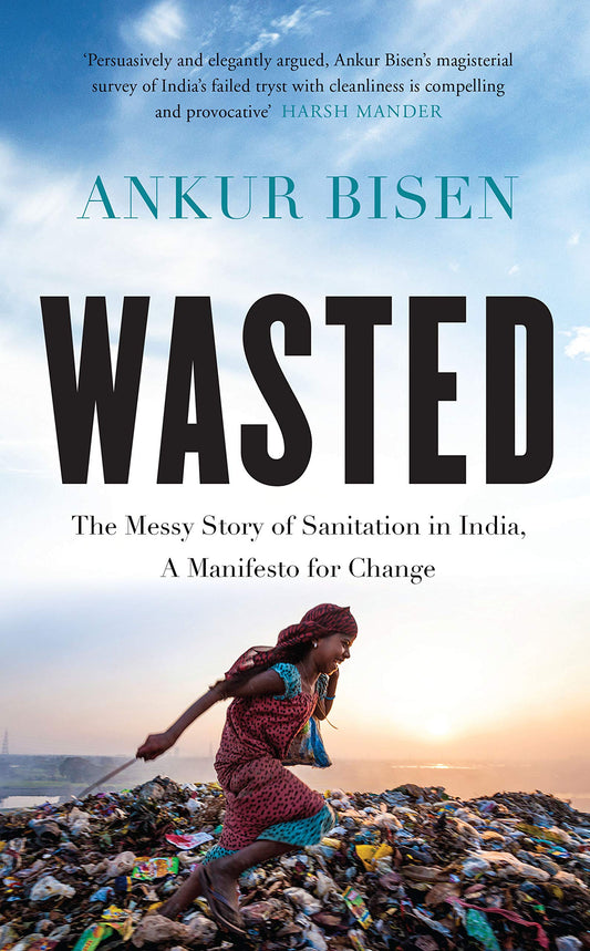 Wasted: The Messy Story of Sanitation in India, A Manifesto for Change by Ankur Bisen
